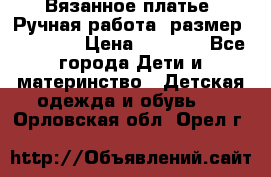 Вязанное платье. Ручная работа. размер 110- 116 › Цена ­ 2 500 - Все города Дети и материнство » Детская одежда и обувь   . Орловская обл.,Орел г.